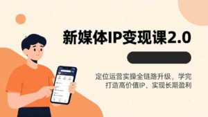 (17427期)新媒体IP变现课2.0,定位运营实操全链路升级,学完打造高价值IP、实现长期盈利-中创网_分享创业项目_助您在家赚钱