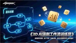 (17276期)3D AI漫剧工作流训练营:教授剧本拆解、资产开发、批量出图,实现S级画质交付+稳定盈利-中创网_分享创业项目_助您在家赚钱