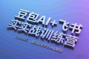 豆包AI+飞书实战训练营,2026年,最值得学的AI课程-中创网_分享创业项目_助您在家赚钱