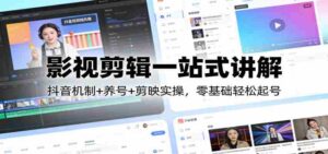 影视剪辑一站式讲解:抖音机制+养号+剪映实操,零基础轻松起号-中创网_分享创业项目_助您在家赚钱