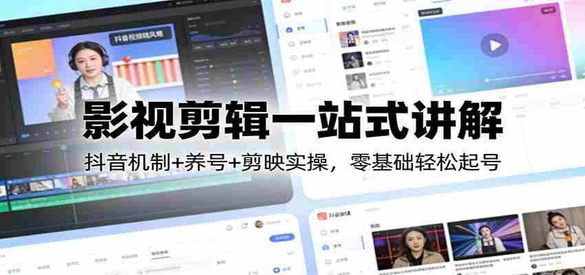 影视剪辑一站式讲解：抖音机制+养号+剪映实操，零基础轻松起号-中创网_分享创业项目_助您在家赚钱