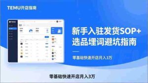 (17467期)TEMU从入门到爆单:新手入驻发货SOP+选品埋词避坑指南,零基础快速开店月入3万-中创网_分享创业项目_助您在家赚钱