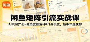 闲鱼矩阵引流实战课:AI素材产出+自然流激活+微付费投流,新手快速获客-中创网_分享创业项目_助您在家赚钱