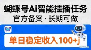 蝴蝶号Ai智能挂播任务,官方备案,长期可做,单日稳定收入100+-中创网_分享创业项目_助您在家赚钱
