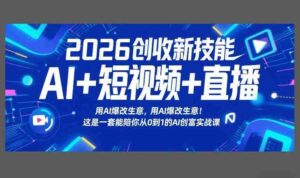 2026创收新技能AI+短视频+直播,用AI爆改生意,这是一套能陪你从0到1的AI创富实战课-中创网_分享创业项目_助您在家赚钱