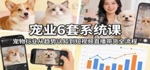 宠业6套系统课:宠物行业从趋势认知到短视频直播带货全流程-中创网_分享创业项目_助您在家赚钱