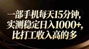 （17352期）一部手机每天15分钟，实测稳定日入1000+，比打工收入还高-中创网_分享创业项目_助您在家赚钱