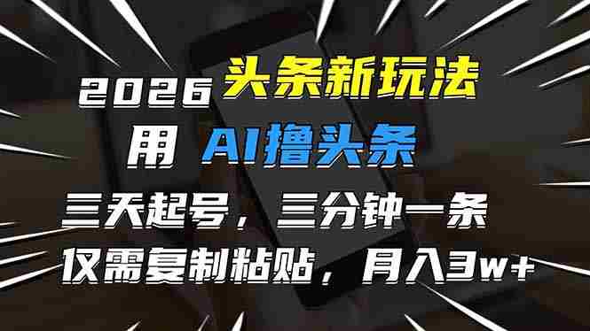 （17351期）2026最新头条玩法，用AI撸头条，3天必起号，3分钟1条，只需要复制粘贴，简单月入3W+-中创网_分享创业项目_助您在家赚钱