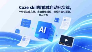 (17399期)Coze skill智能体自动化实战,一句话生成文章、自动化做视频,轻松开启AI副业,月入过万-中创网_分享创业项目_助您在家赚钱