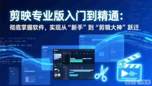 (17321期)剪映专业版入门到精通:彻底掌握软件,实现从“新手”到“剪辑大神”跃迁-中创网_分享创业项目_助您在家赚钱