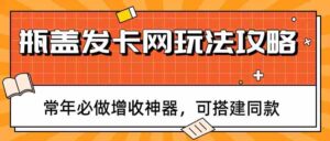 瓶盖发卡网玩法攻略,常年必做增收神器,可搭建同款-中创网_分享创业项目_助您在家赚钱