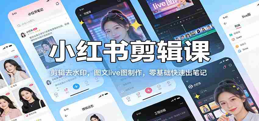 小红书剪辑课：剪辑去水印，图文live图制作，零基础快速出笔记-中创网_分享创业项目_助您在家赚钱