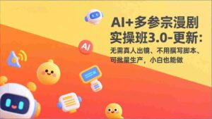 (17404期)AI+多参宗漫剧实操班3.0-更新:无需真人出镜、不用撰写脚本、可批量生产,小白也能做-中创网_分享创业项目_助您在家赚钱
