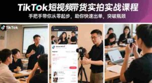 TikTok短视频带货实拍实战课程,手把手带你从零起步,助你快速出单,突破瓶颈-中创网_分享创业项目_助您在家赚钱