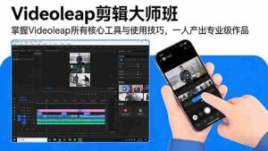 (17421期)Videoleap剪辑大师班:掌握Videoleap所有核心工具与使用技巧,一人产出专业级作品-中创网_分享创业项目_助您在家赚钱