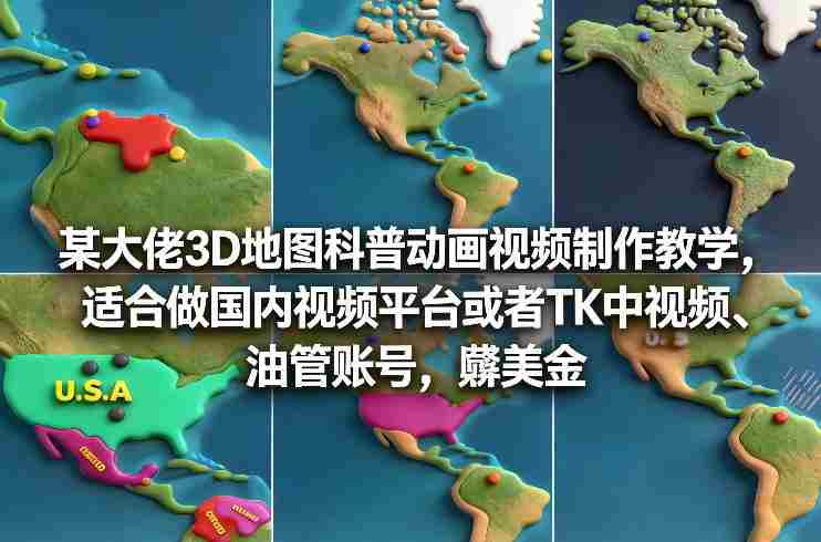 某大佬3D地图科普动画视频制作教学，适合做国内视频平台或者TK中视频、油管账号，賺美金-中创网_分享创业项目_助您在家赚钱