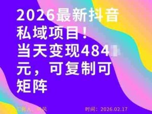26年最新抖音私域玩法，当天变现4张+，可复制可粘贴，新手小白可做-中创网_分享创业项目_助您在家赚钱