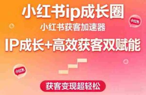 小红书ip成长圈,小红书获客加速器,IP成长+高效获客双赋能,获客变现超轻松-中创网_分享创业项目_助您在家赚钱