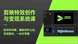 (17369期)剪映特效创作与变现系统课,超百例详解、模板创作心法、变现路径,一站式掌握-中创网_分享创业项目_助您在家赚钱