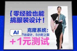 零经验也能搞服装设计!克隆系统:AI点几下出设计,5小时上架+1元测试-中创网_分享创业项目_助您在家赚钱