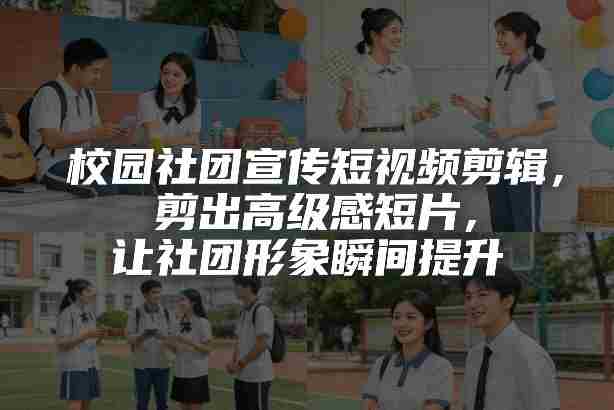 校园社团宣传短视频剪辑,剪出高级感短片,让社团形象瞬间提升