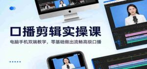 口播剪辑实操课:电脑手机双端教学,零基础做出流畅高级口播-中创网_分享创业项目_助您在家赚钱
