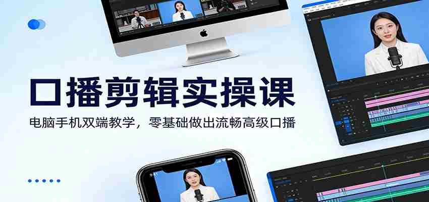 口播剪辑实操课：电脑手机双端教学，零基础做出流畅高级口播-中创网_分享创业项目_助您在家赚钱