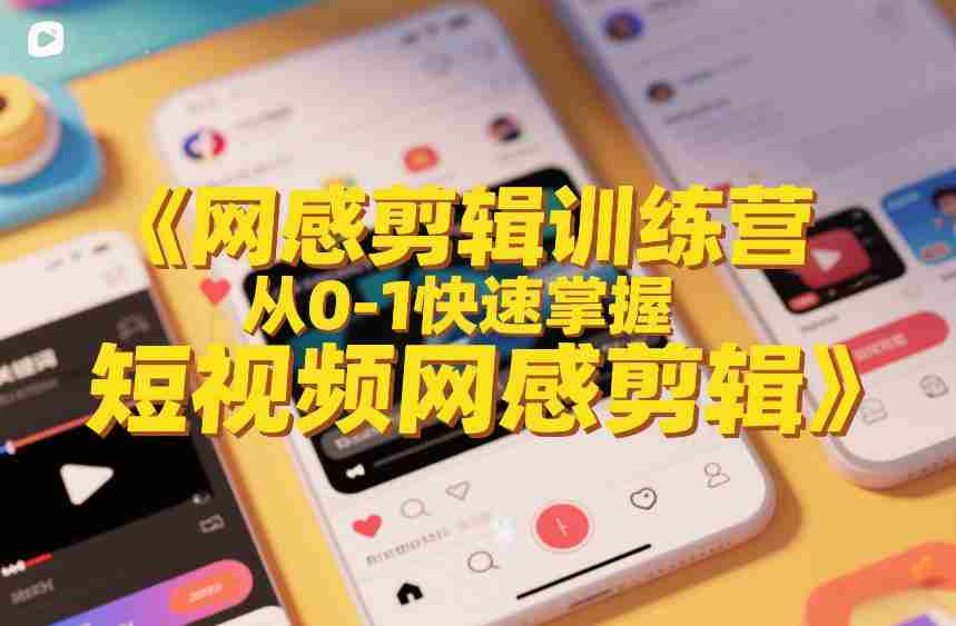 网感剪辑训练营,从0-1快速掌握短视频网感剪辑