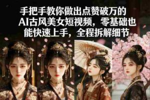 手把手教你做出点赞破万的AI古风美女短视频,零基础也能快速上手,全程拆解细节-中创网_分享创业项目_助您在家赚钱
