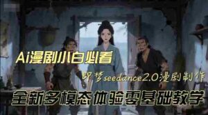 即梦seedance2.0创作漫剧文档,全新多模态体验零基础教学,让你一次性学会做动漫视频-中创网_分享创业项目_助您在家赚钱