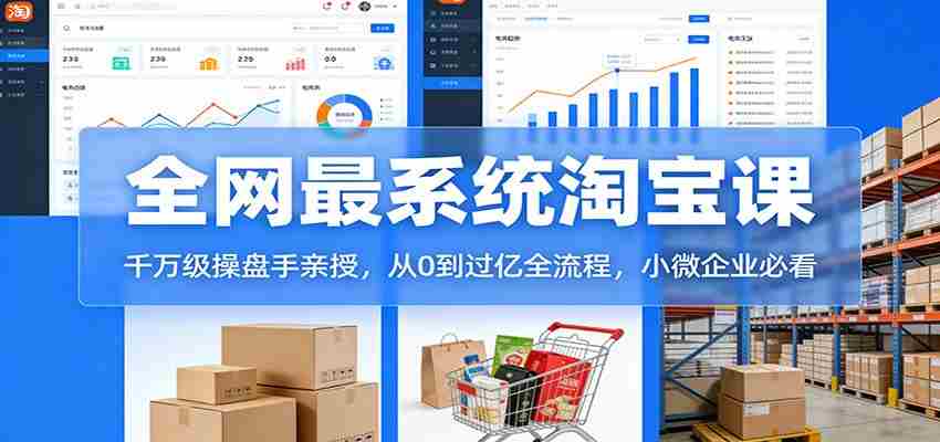 淘宝天猫系统课：千万级操盘手亲授，从0到过亿全流程，小微企业必看-中创网_分享创业项目_助您在家赚钱