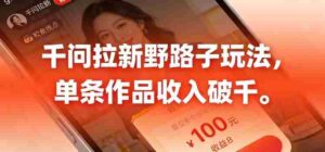 千问拉新，最新野路子玩法，单挑作品收入可破千-中创网_分享创业项目_助您在家赚钱