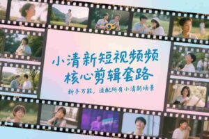 小清新短视频核心剪辑套路,新手万能,适配所有小清新场景-中创网_分享创业项目_助您在家赚钱