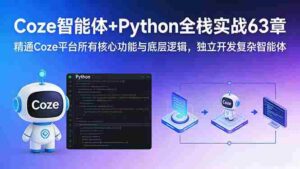(17432期)Coze智能体+Python全栈实战63章:精通Coze平台所有核心功能与底层逻辑,独立开发复杂智能体-中创网_分享创业项目_助您在家赚钱