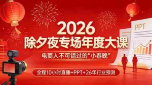 (17450期)2026除夕夜专场年度大课,全程10小时直播+PPT+26年行业预测,是电商人不可错过的“小春晚”-中创网_分享创业项目_助您在家赚钱