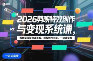 2026剪映特效创作与变现系统课,海量实操案例课详解、模板创作心法,一站式掌握-中创网_分享创业项目_助您在家赚钱