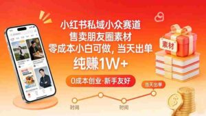 小红书私域小众赛道，售卖朋友圈素材，零成本小白可做，当天出单，月入1W+-中创网_分享创业项目_助您在家赚钱