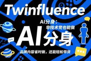 Twinfluence AI分身：非技术党也能做，品牌内容省时做，还能轻松带货-中创网_分享创业项目_助您在家赚钱
