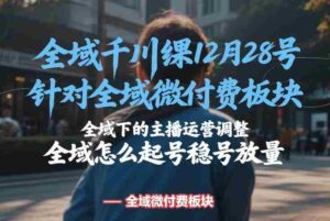 全域千川线下课12月28号,针对全域微付费板块,全域下的主播运营调整,全域怎么起号稳号放量-中创网_分享创业项目_助您在家赚钱