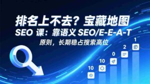 （17460期）排名上不去？宝藏地图 SEO 课：靠语义 SEO+E-E-A-T 原则，长期稳占搜索高位-中创网_分享创业项目_助您在家赚钱