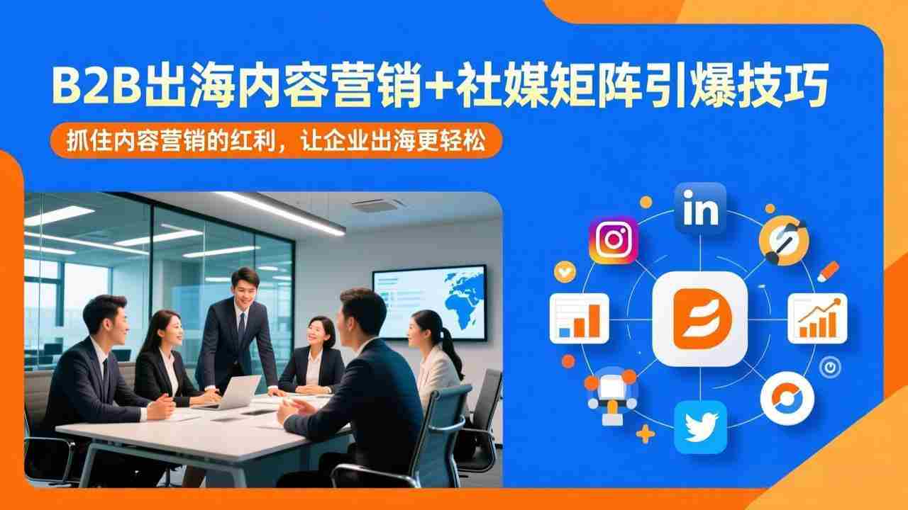 （17470期）B2B出海内容营销+社媒矩阵引爆技巧：抓住内容营销的红利，让企业出海更轻松-中创网_分享创业项目_助您在家赚钱