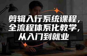 剪辑入行系统课程,全流程体系化教学,从入门到就业-中创网_分享创业项目_助您在家赚钱