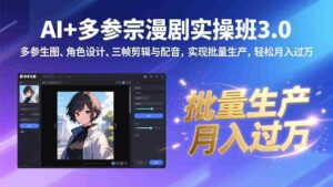 (17283期)AI+多参宗漫剧实操班3.0:多参生图、角色设计、三帧剪辑与配音,实现批量生产,轻松月入过万-中创网_分享创业项目_助您在家赚钱