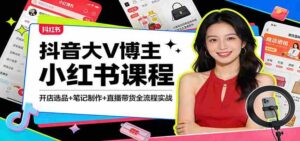 抖音大V博主小红书课程:开店选品+笔记制作+直播带货全流程实战-中创网_分享创业项目_助您在家赚钱
