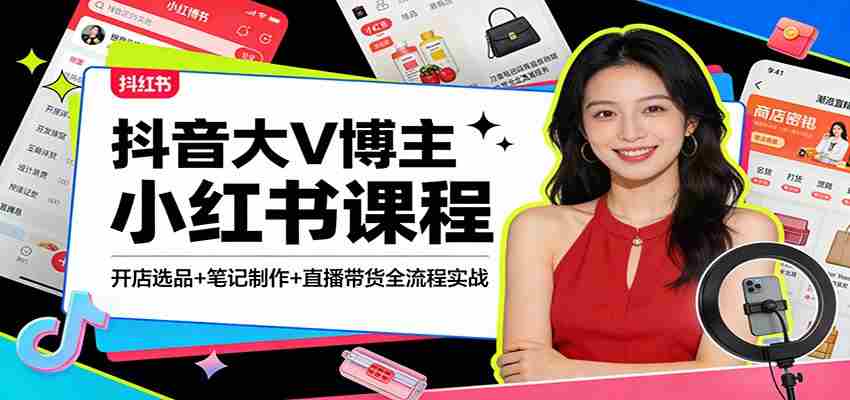 抖音大V博主小红书课程：开店选品+笔记制作+直播带货全流程实战-中创网_分享创业项目_助您在家赚钱