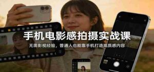 手机电影感拍摄实战课:无需影视经验,普通人也能靠手机打造高质感内容-中创网_分享创业项目_助您在家赚钱