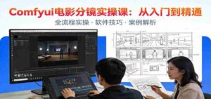 ComfyUI电影分镜实操课:分镜一致性,全流程AI视频制作,零基础也能做专业分镜-中创网_分享创业项目_助您在家赚钱