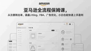 (17293期)亚马逊全流程保姆课,从注册到出单,涵盖Listing、FBA、广告优化,小白也能快速上手盈利-中创网_分享创业项目_助您在家赚钱