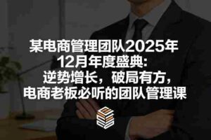 某电商管理团队2025年12月年度盛典：逆势增长，破局有方，电商老板必听的团队管理课-中创网_分享创业项目_助您在家赚钱