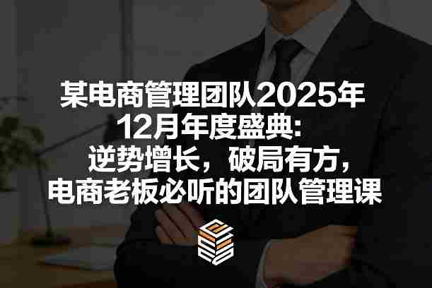 某电商管理团队2025年12月年度盛典：逆势增长，破局有方，电商老板必听的团队管理课-中创网_分享创业项目_助您在家赚钱